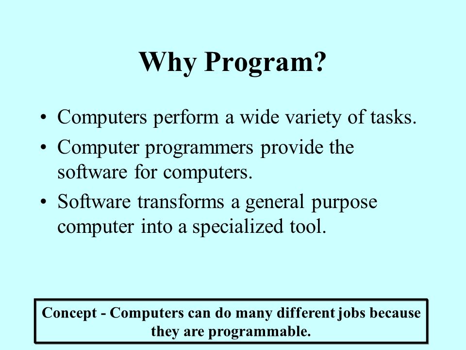 Why Program Computers perform a wide variety of tasks.