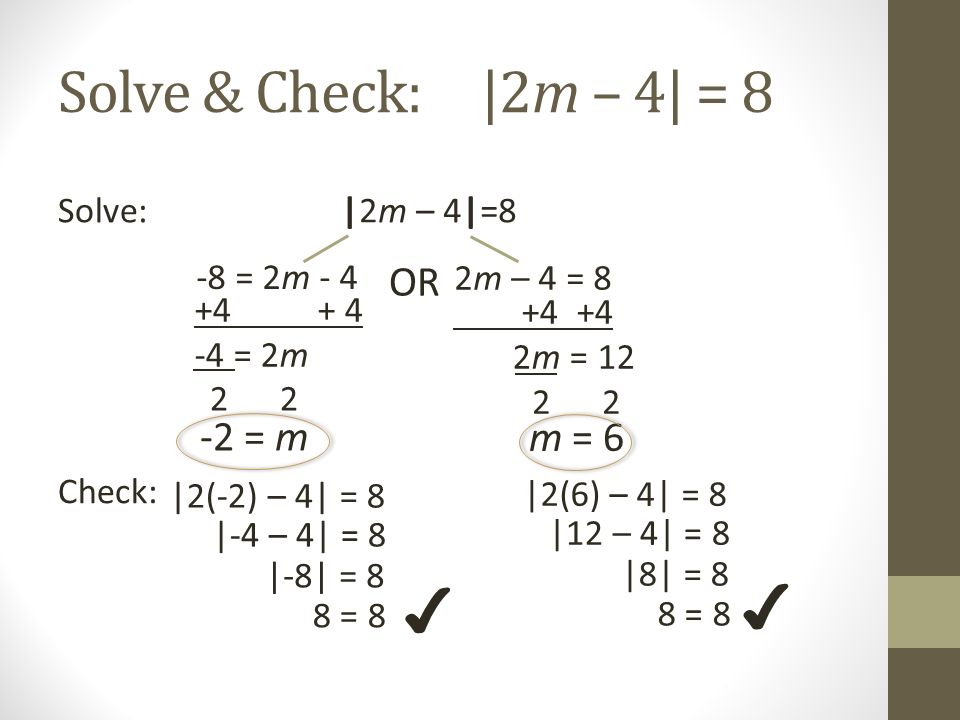 Solve & Check: |2m – 4| = 8 ✔ ✔ OR -2 = m m = 6 Solve: |2m – 4|=8