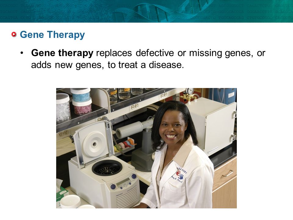 Gene Therapy Gene therapy replaces defective or missing genes, or adds new genes, to treat a disease.