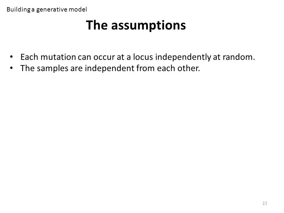 The assumptions Building a generative model. Each mutation can occur at a locus independently at random.