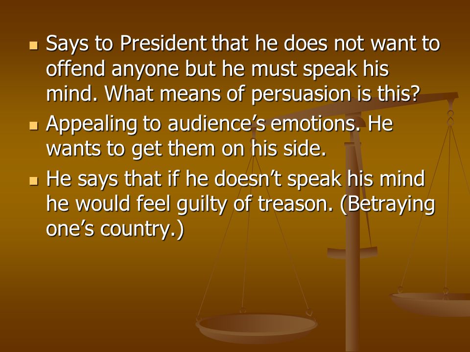 Says to President that he does not want to offend anyone but he must speak his mind. What means of persuasion is this