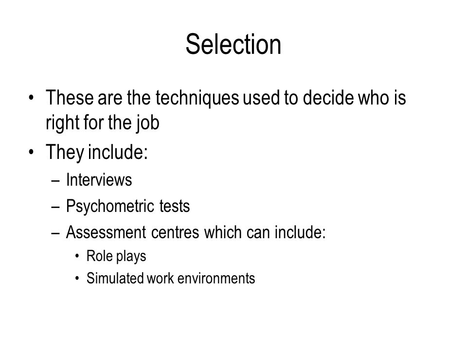 Selection These are the techniques used to decide who is right for the job. They include: Interviews.