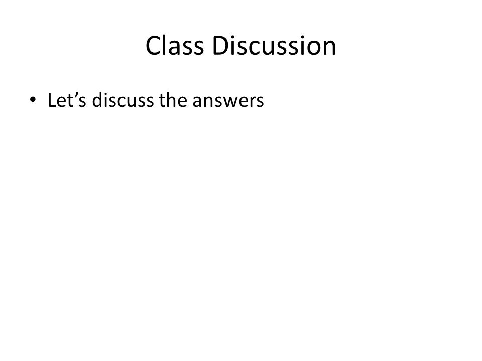 Class Discussion Let’s discuss the answers