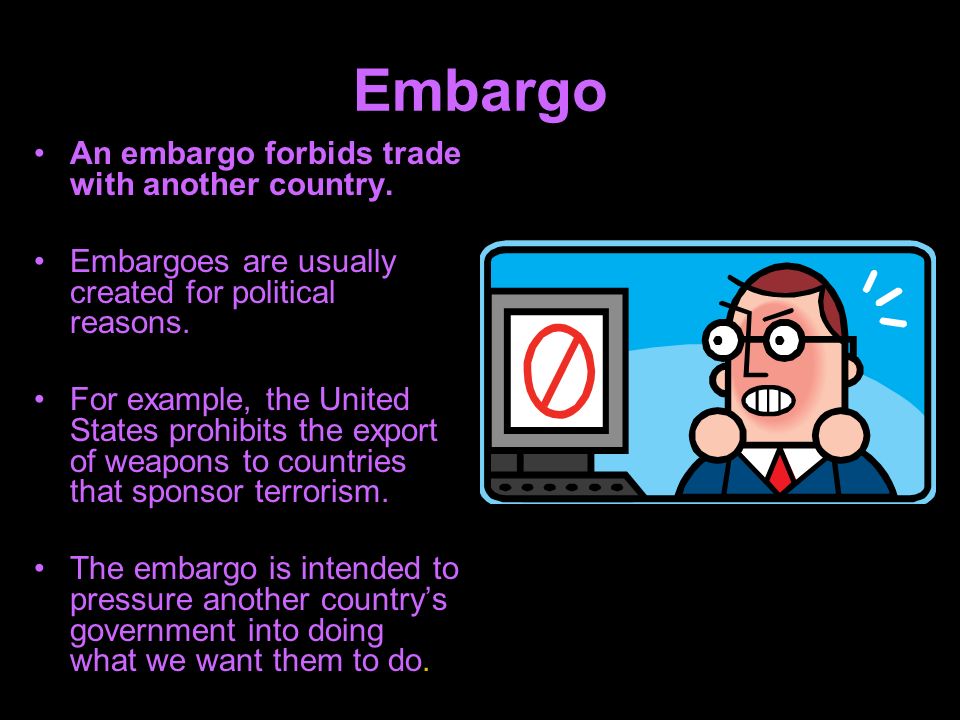 Embargo An embargo forbids trade with another country.