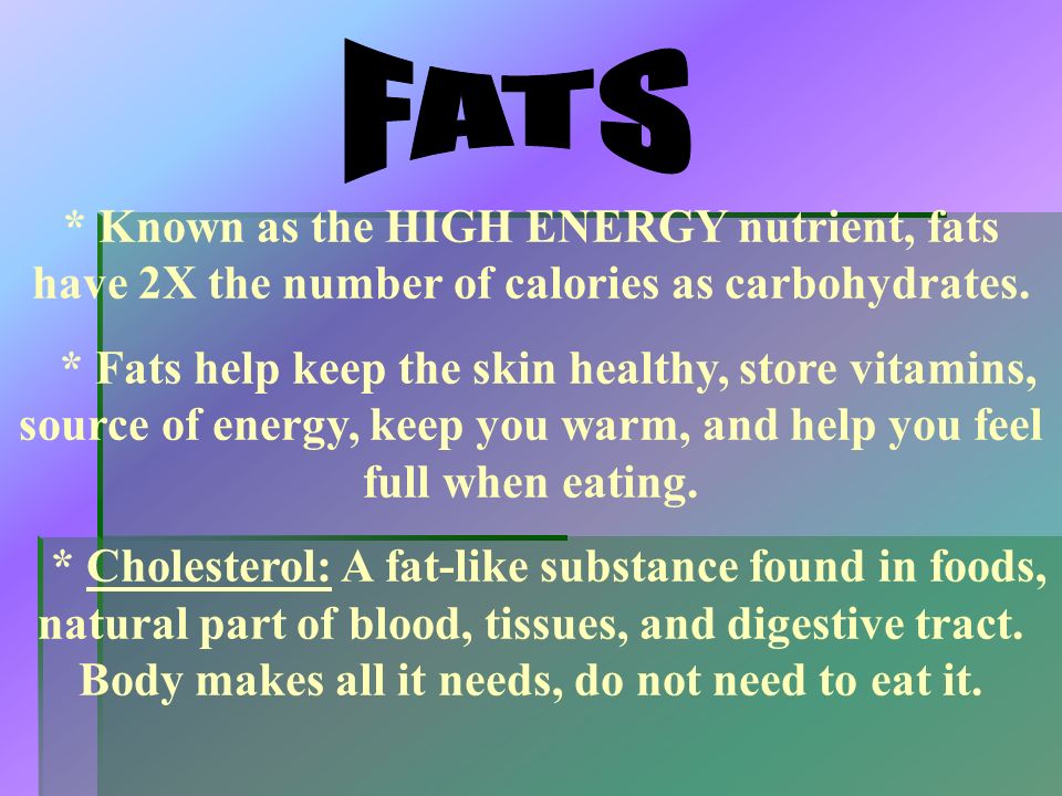 FATS * Known as the HIGH ENERGY nutrient, fats have 2X the number of calories as carbohydrates.