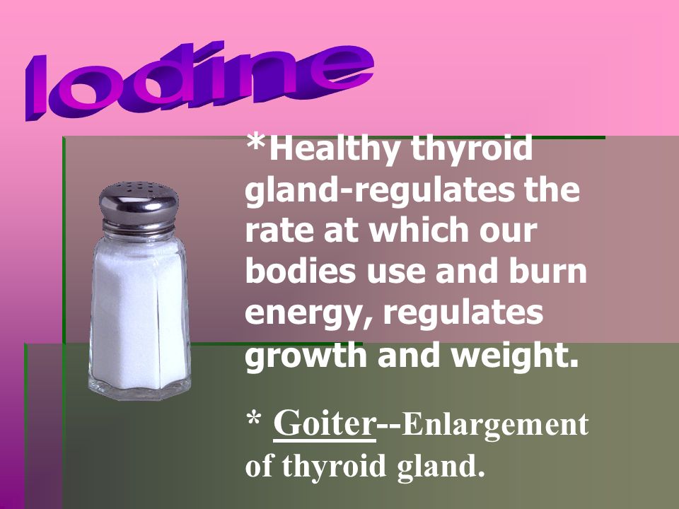 * Goiter--Enlargement of thyroid gland.