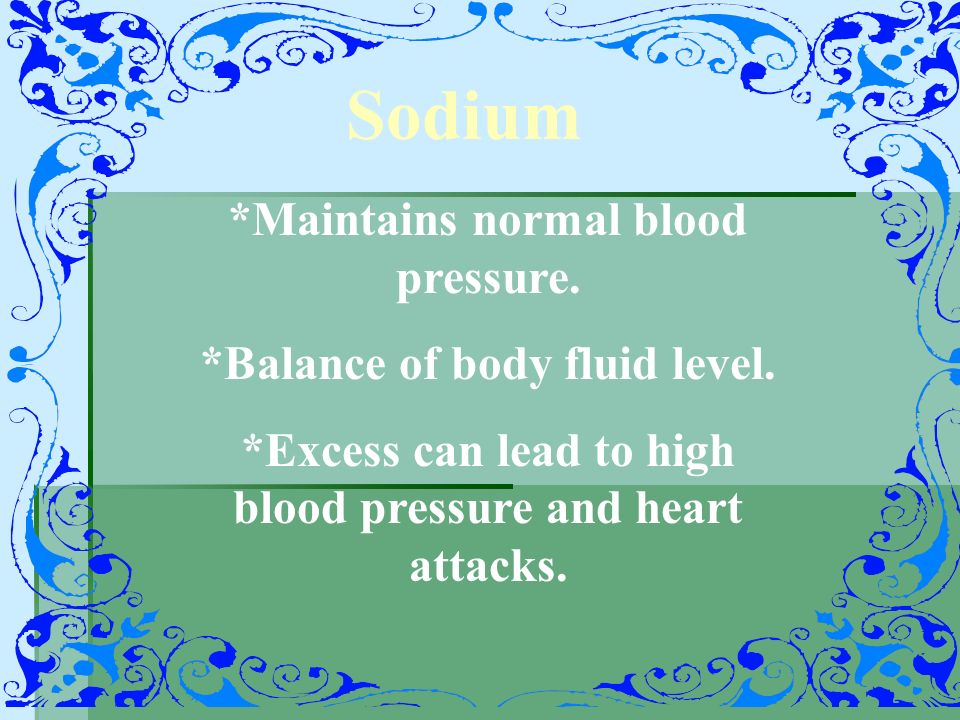 Sodium *Maintains normal blood pressure. *Balance of body fluid level.