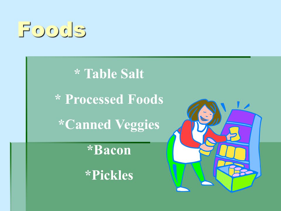 Foods * Table Salt * Processed Foods *Canned Veggies *Bacon *Pickles