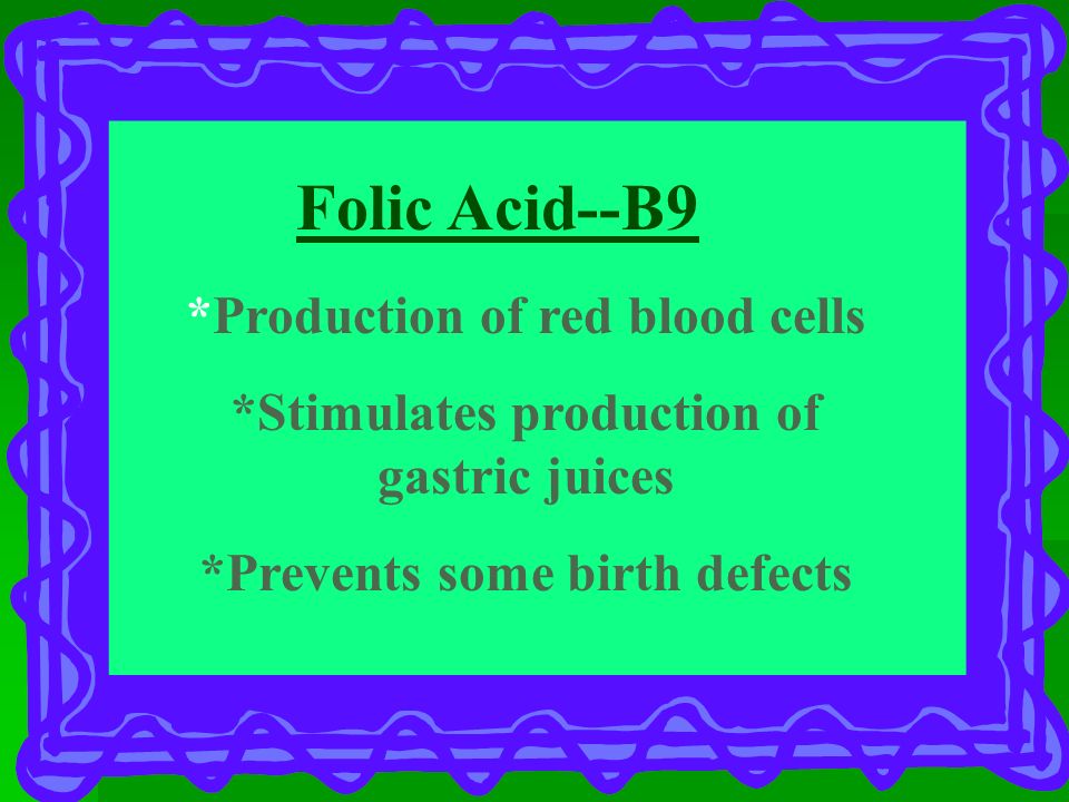 Folic Acid--B9 *Production of red blood cells