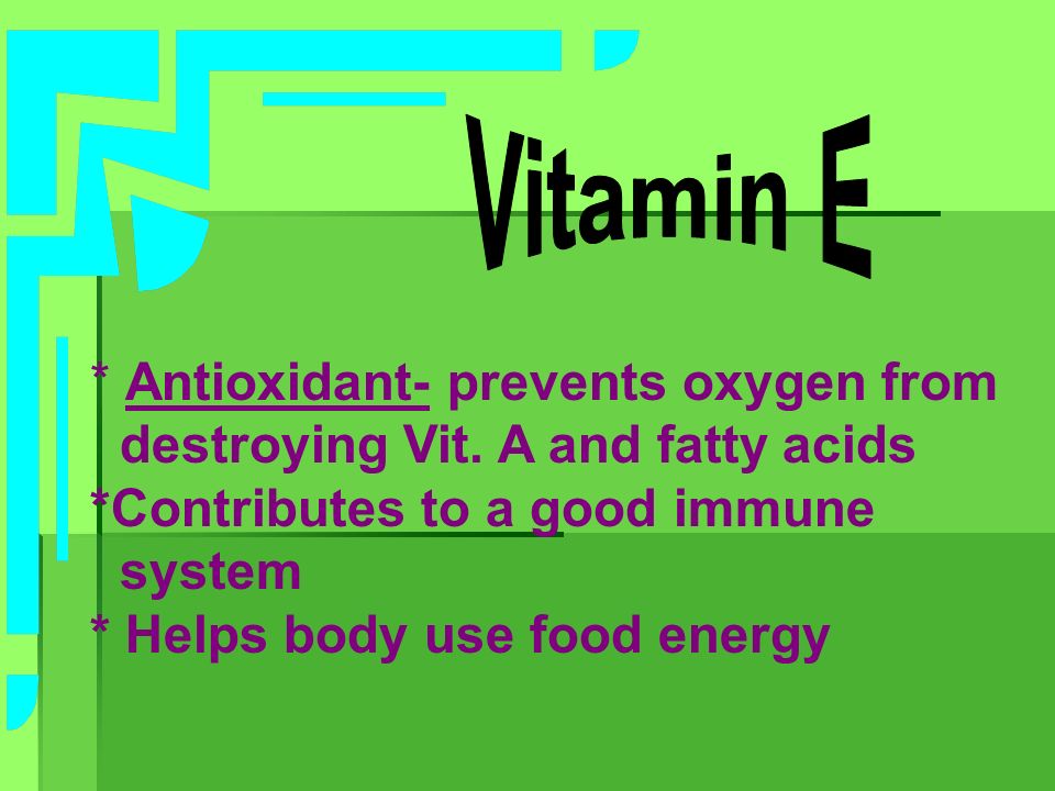 Vitamin E * Antioxidant- prevents oxygen from. destroying Vit. A and fatty acids. *Contributes to a good immune.