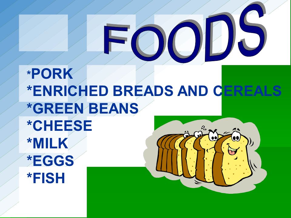 *ENRICHED BREADS AND CEREALS *GREEN BEANS *CHEESE *MILK *EGGS *FISH