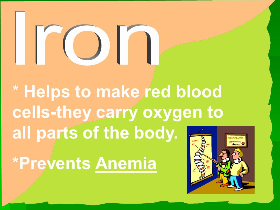 Iron * Helps to make red blood cells-they carry oxygen to all parts of the body.
