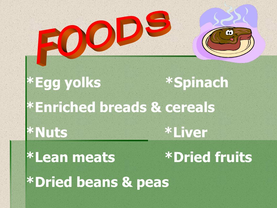FOODS *Egg yolks *Spinach. *Enriched breads & cereals. *Nuts *Liver.
