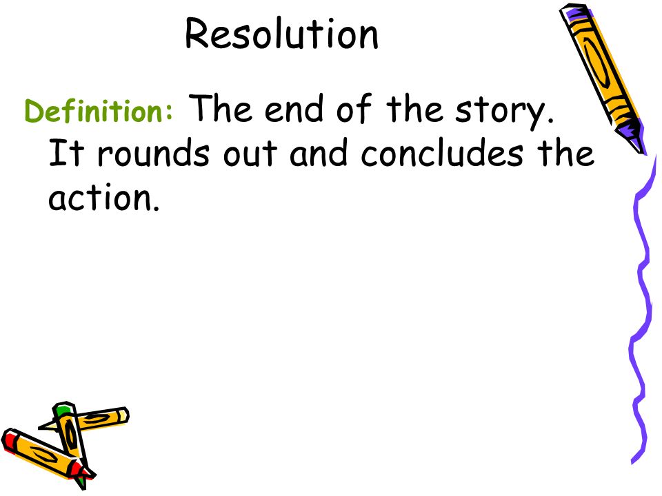 Resolution Definition: The end of the story. It rounds out and concludes the action.