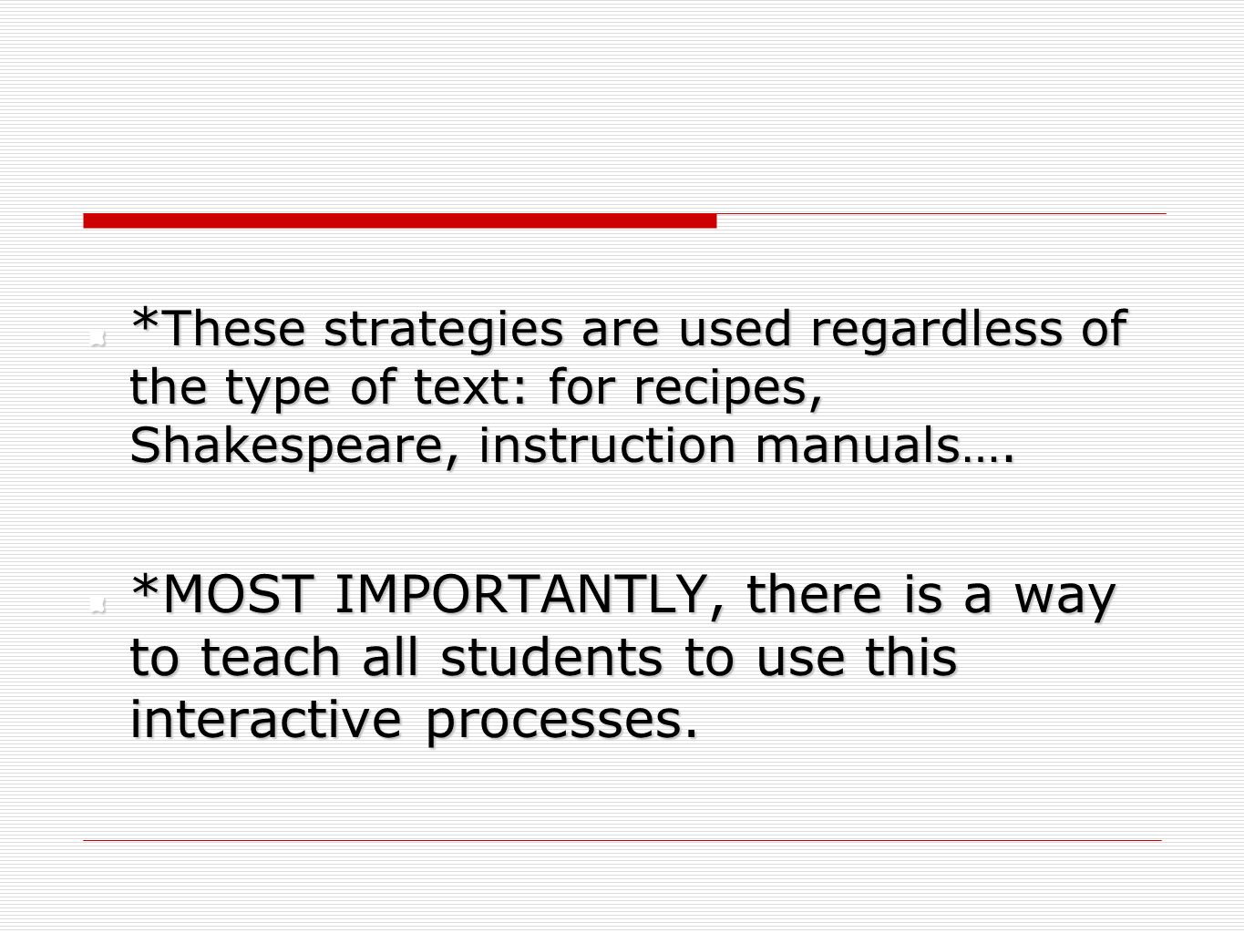 *These strategies are used regardless of the type of text: for recipes, Shakespeare, instruction manuals….