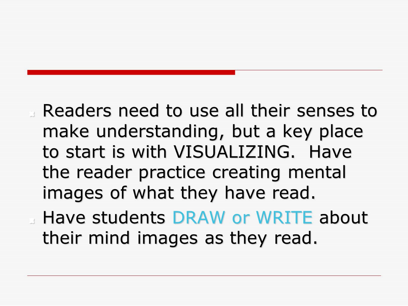 Readers need to use all their senses to make understanding, but a key place to start is with VISUALIZING. Have the reader practice creating mental images of what they have read.