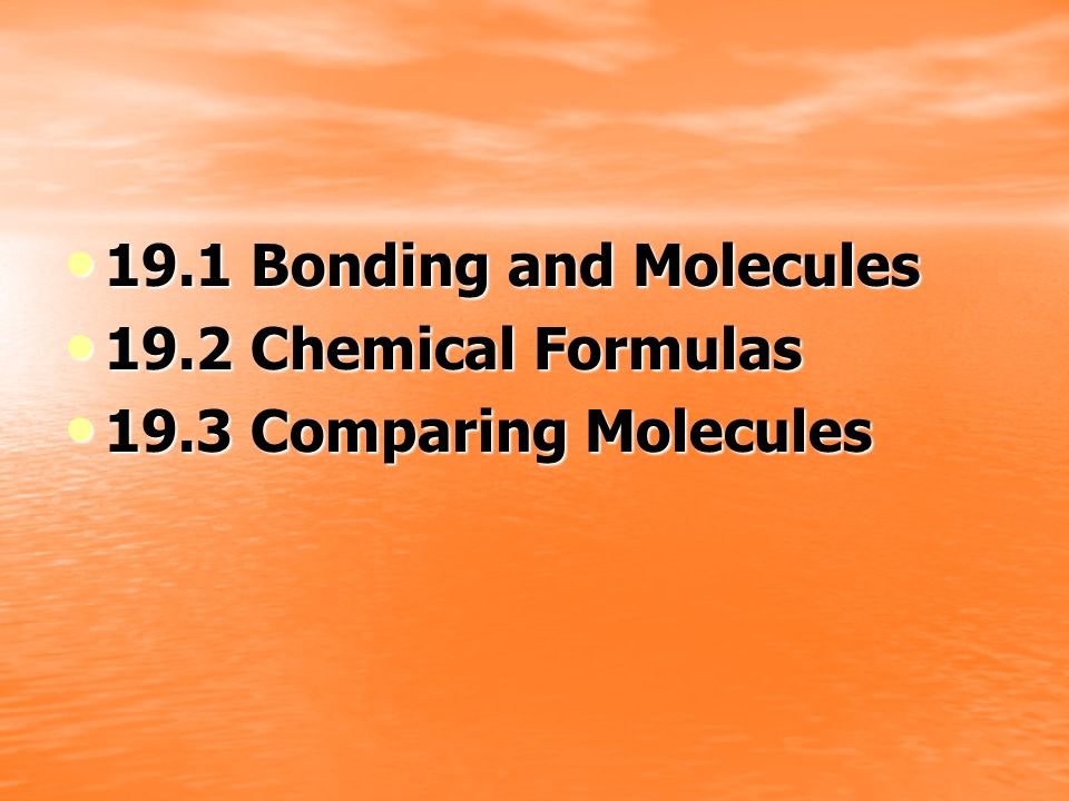 19.1 Bonding and Molecules 19.2 Chemical Formulas 19.3 Comparing Molecules