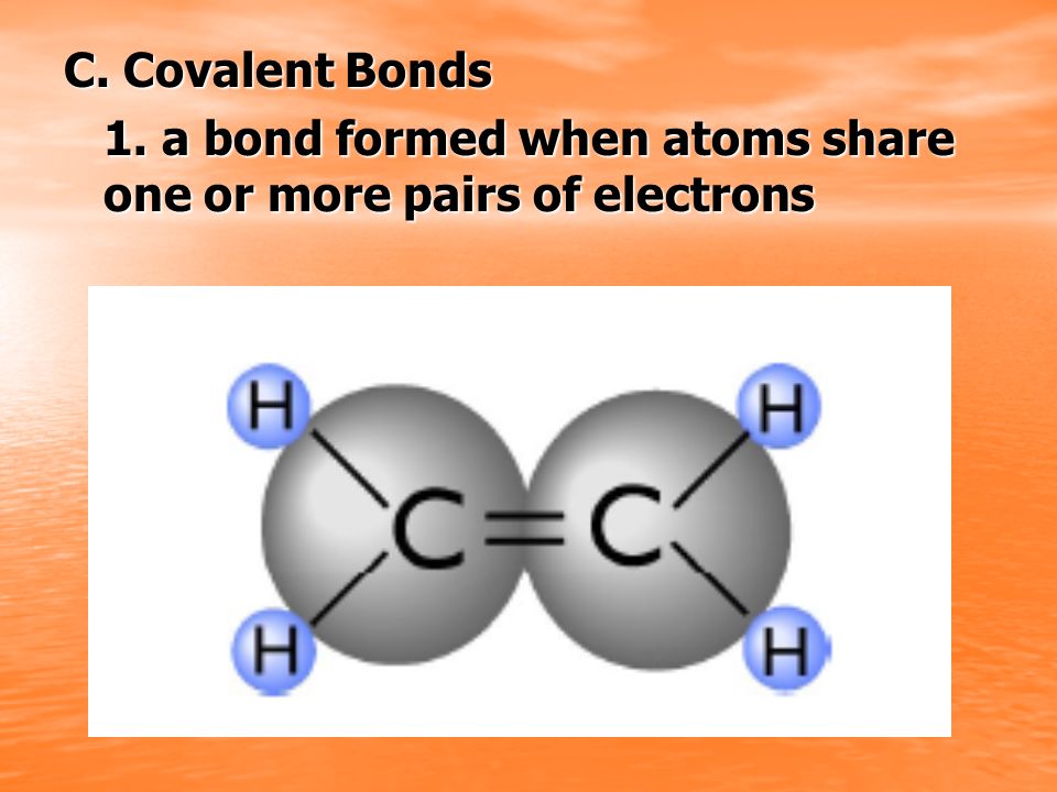 C. Covalent Bonds 1. a bond formed when atoms share one or more pairs of electrons