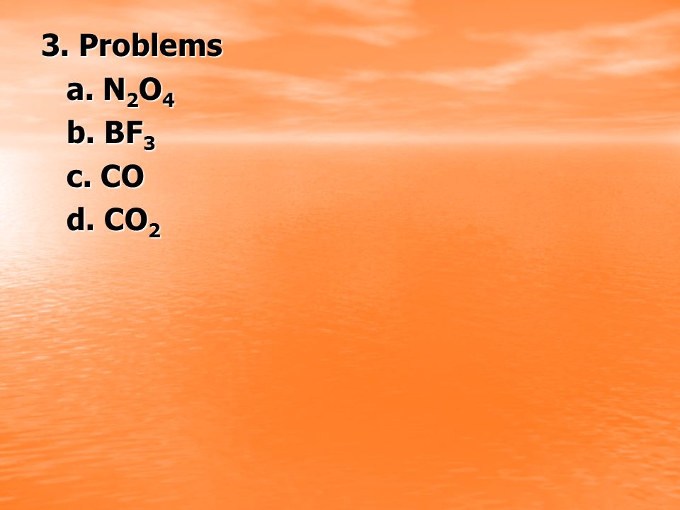 3. Problems a. N2O4 b. BF3 c. CO d. CO2