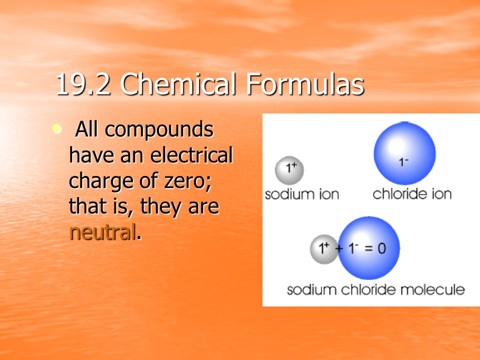 19.2 Chemical Formulas All compounds have an electrical charge of zero; that is, they are neutral.