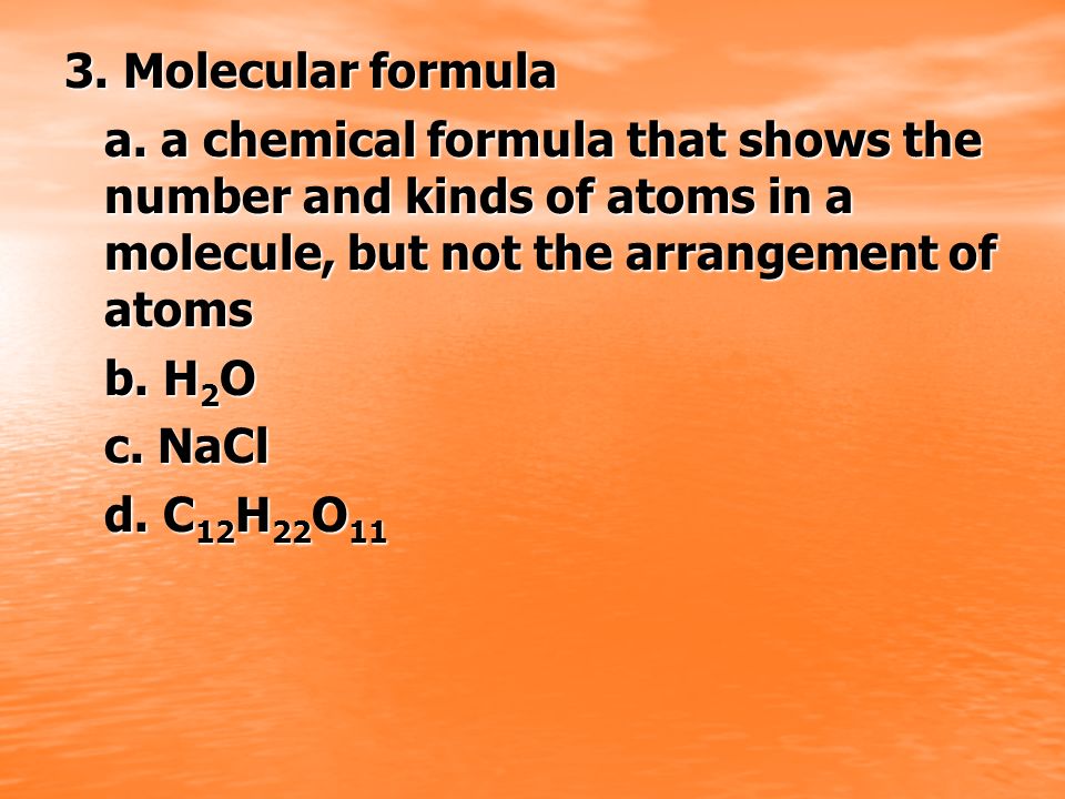 3. Molecular formula a. a chemical formula that shows the number and kinds of atoms in a molecule, but not the arrangement of atoms.