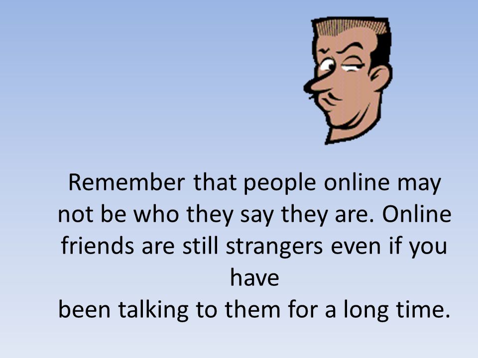 Remember that people online may not be who they say they are
