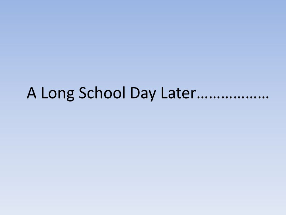 A Long School Day Later………………