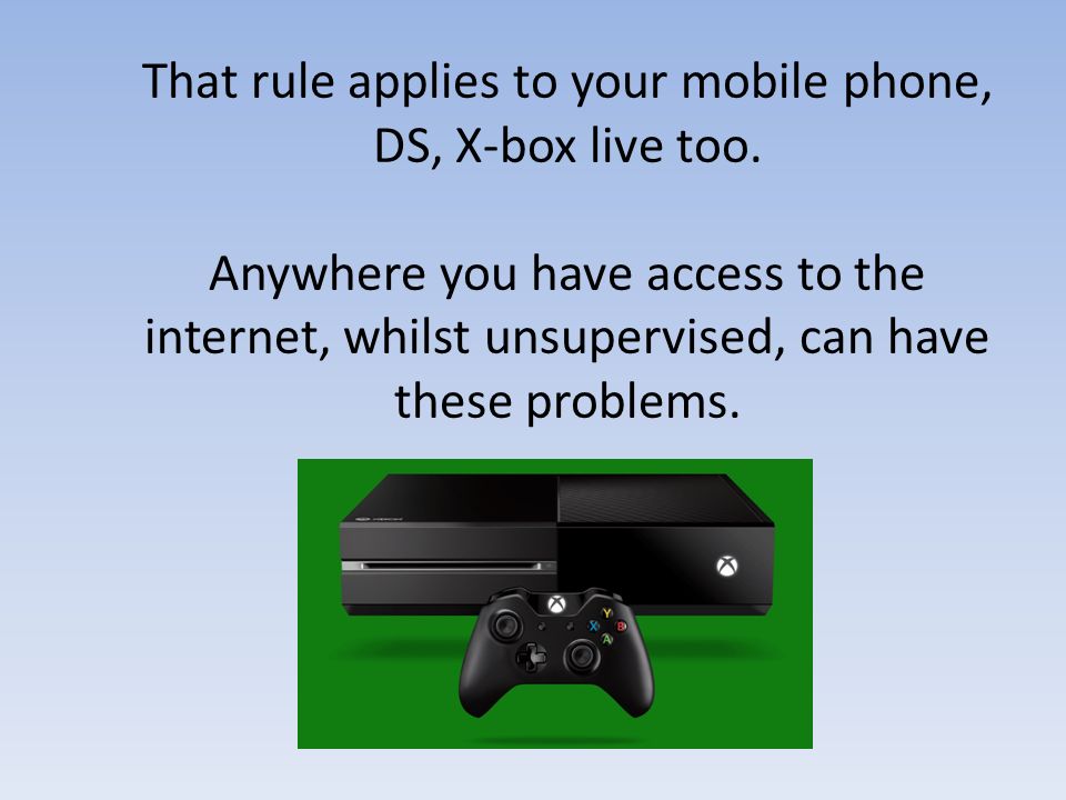 That rule applies to your mobile phone, DS, X-box live too