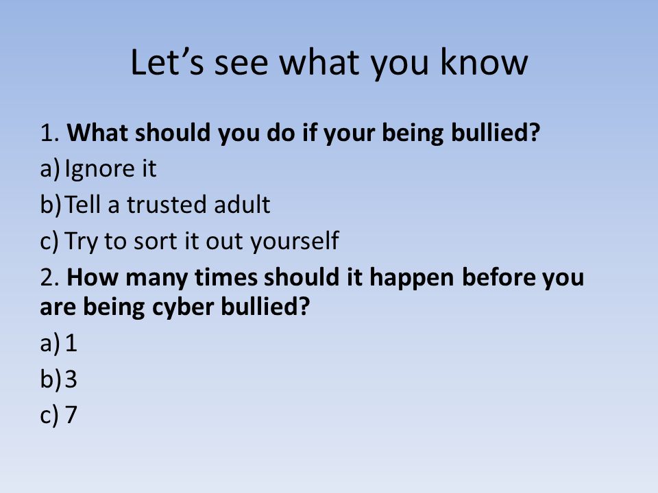 Let’s see what you know 1. What should you do if your being bullied