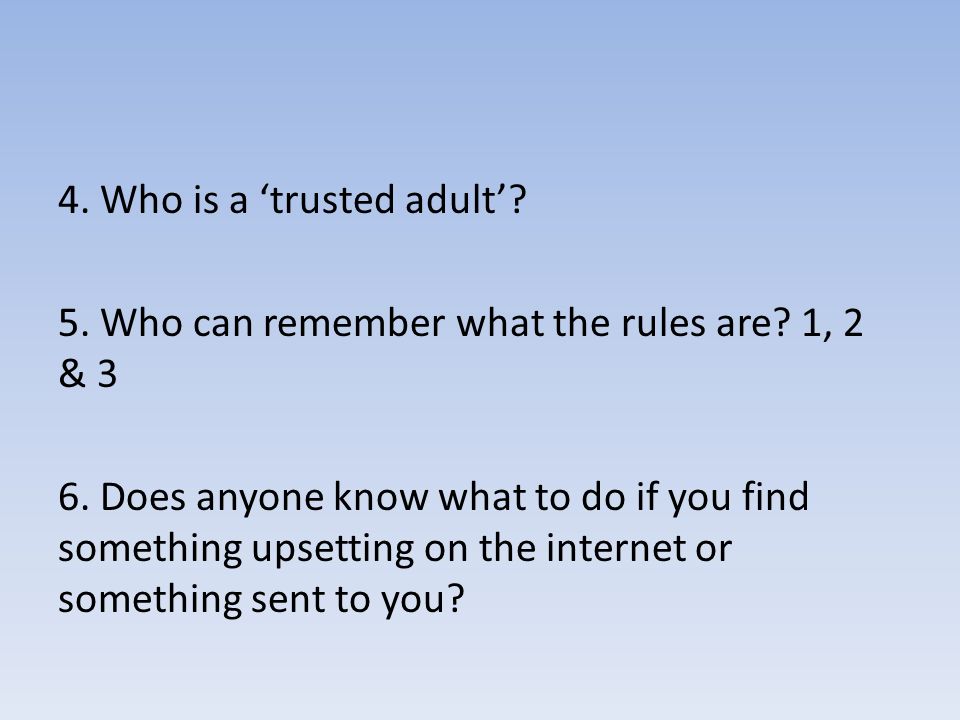 4. Who is a ‘trusted adult’. 5. Who can remember what the rules are