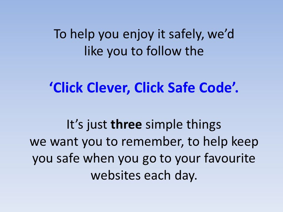 To help you enjoy it safely, we’d like you to follow the ‘Click Clever, Click Safe Code’.