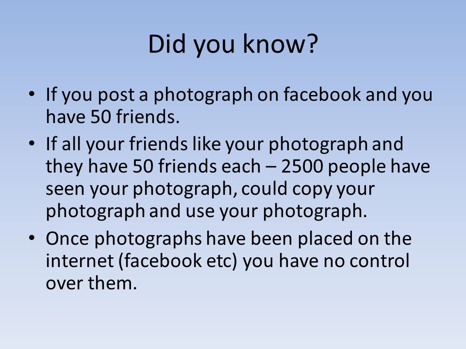 Did you know If you post a photograph on facebook and you have 50 friends.