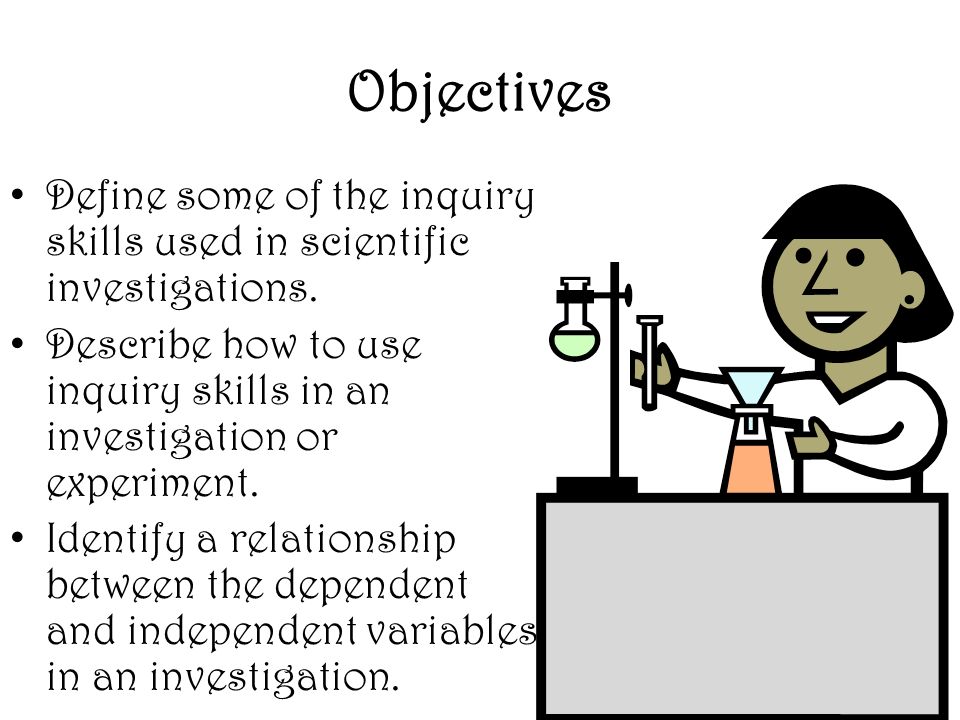 Objectives Define some of the inquiry skills used in scientific investigations.