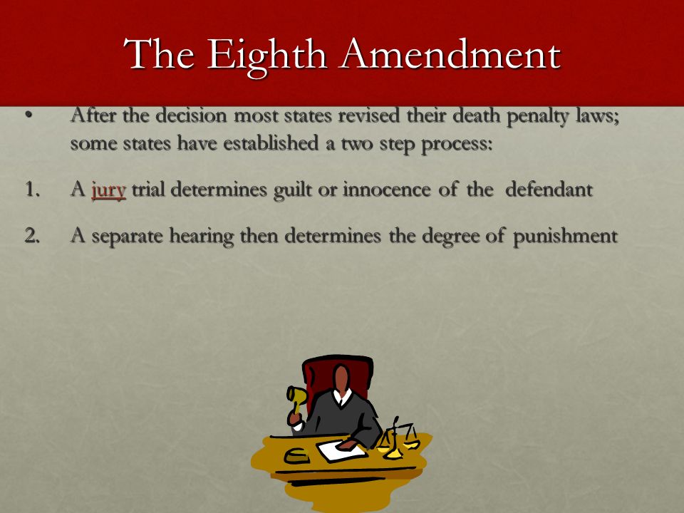 The Eighth Amendment After the decision most states revised their death penalty laws; some states have established a two step process: