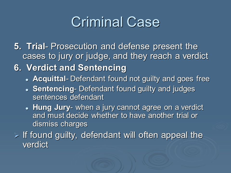 Criminal Case 5. Trial- Prosecution and defense present the cases to jury or judge, and they reach a verdict.