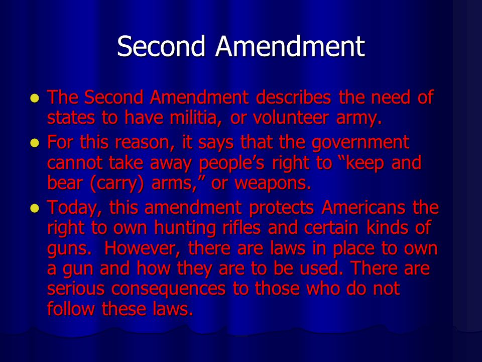 Second Amendment The Second Amendment describes the need of states to have militia, or volunteer army.