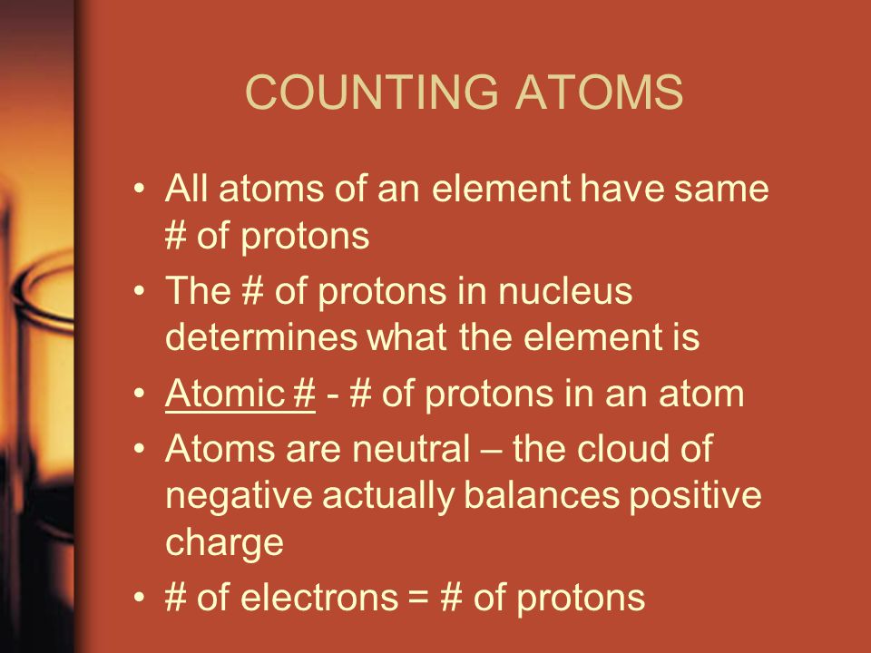 COUNTING ATOMS All atoms of an element have same # of protons