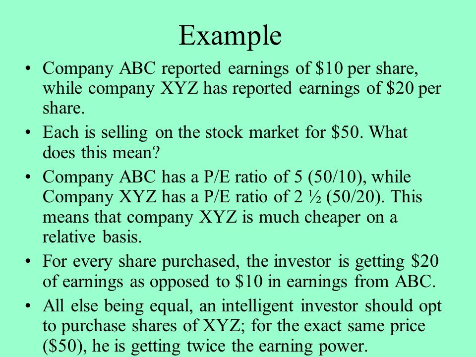 Example Company ABC reported earnings of $10 per share, while company XYZ has reported earnings of $20 per share.