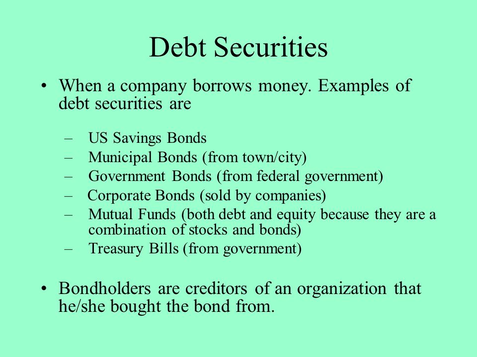 Debt Securities When a company borrows money. Examples of debt securities are. US Savings Bonds. Municipal Bonds (from town/city)
