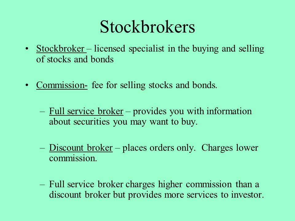 Stockbrokers Stockbroker – licensed specialist in the buying and selling of stocks and bonds. Commission- fee for selling stocks and bonds.