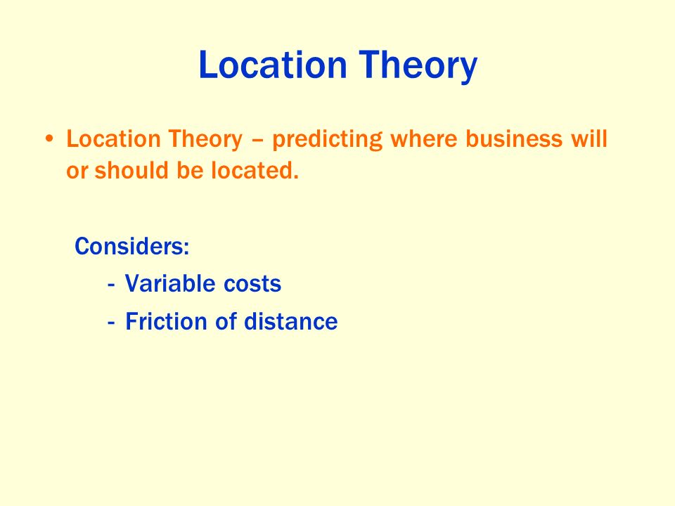 Location Theory Location Theory – predicting where business will or should be located. Considers: Variable costs.