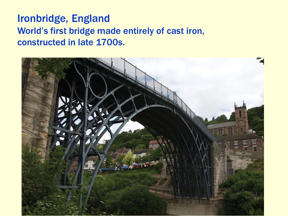 Ironbridge, England World’s first bridge made entirely of cast iron,
