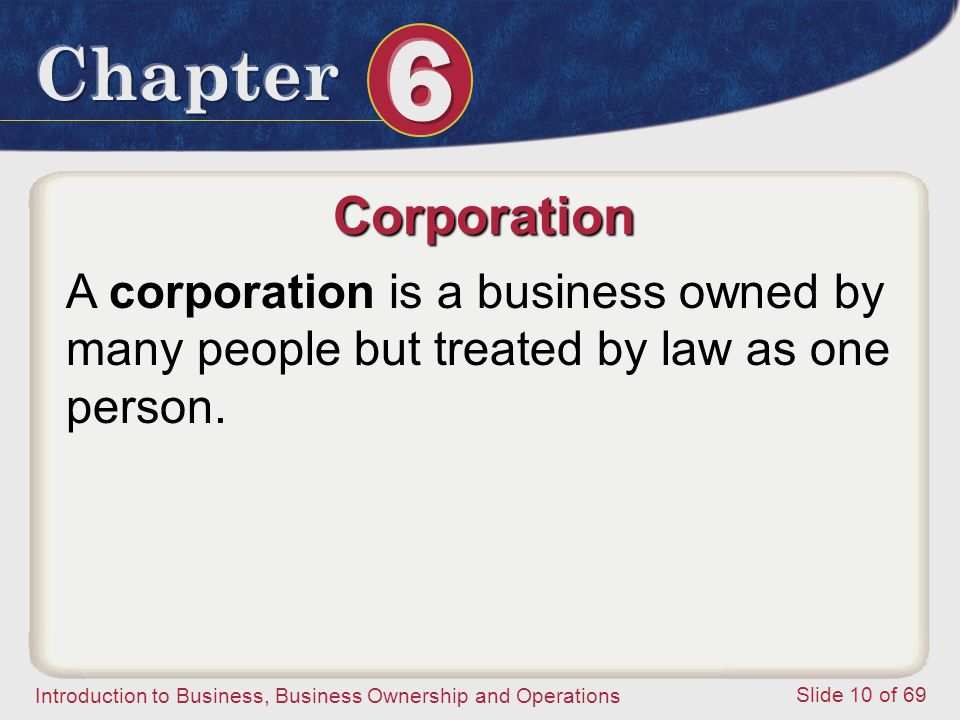 Corporation A corporation is a business owned by many people but treated by law as one person.