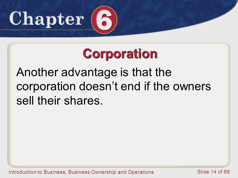Corporation Another advantage is that the corporation doesn’t end if the owners sell their shares.