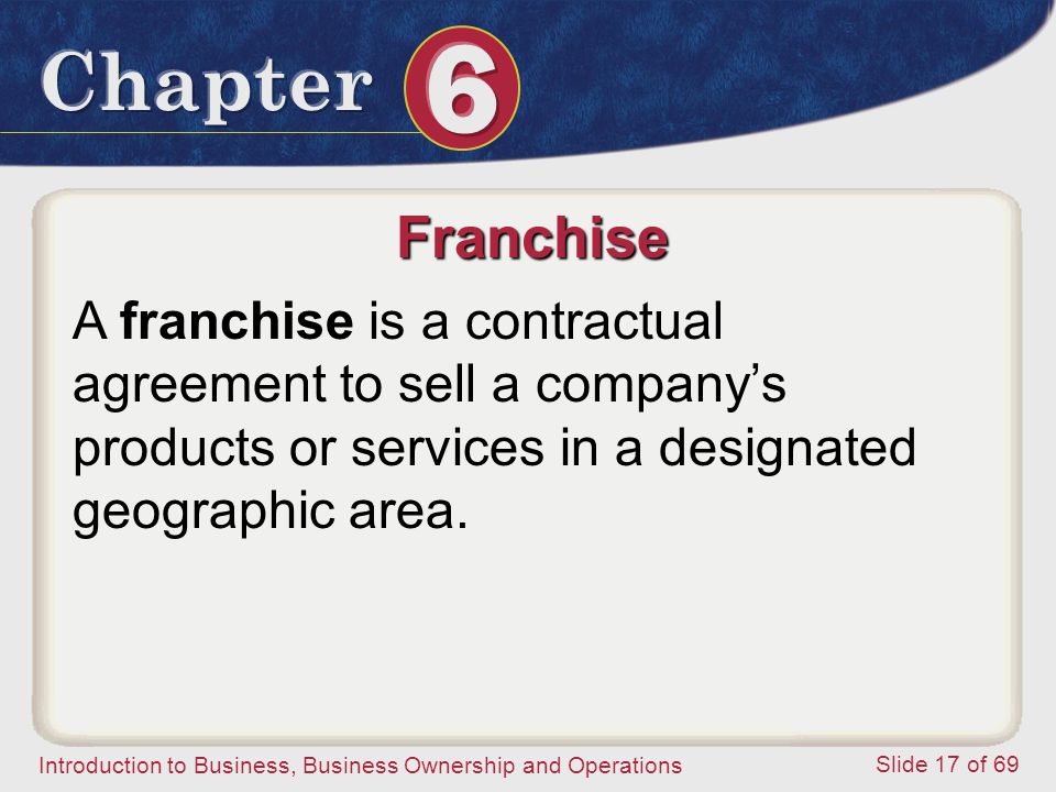 Franchise A franchise is a contractual agreement to sell a company’s products or services in a designated geographic area.