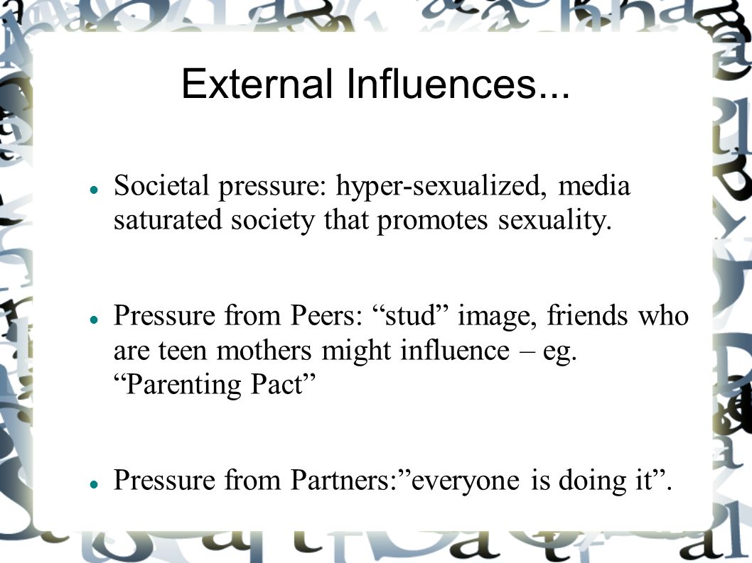 External Influences... Societal pressure: hyper-sexualized, media saturated society that promotes sexuality.