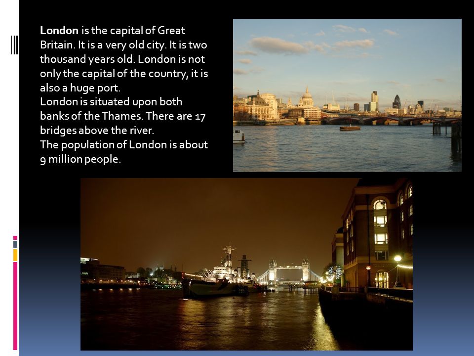 London is the capital of Great Britain. It is a very old city