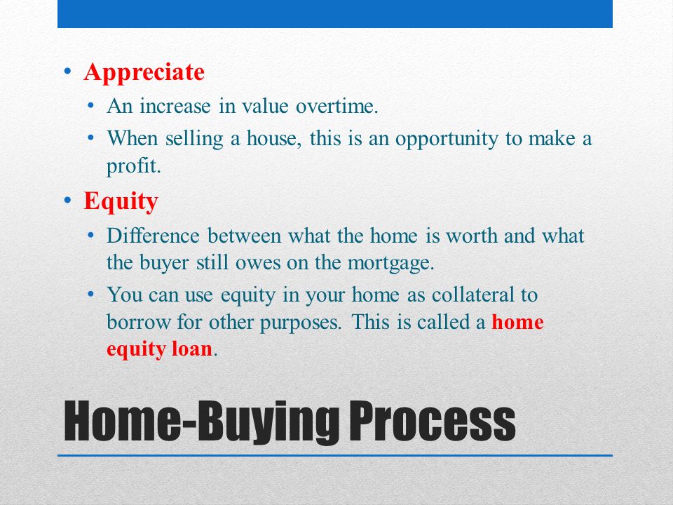 Home-Buying Process Appreciate Equity An increase in value overtime.