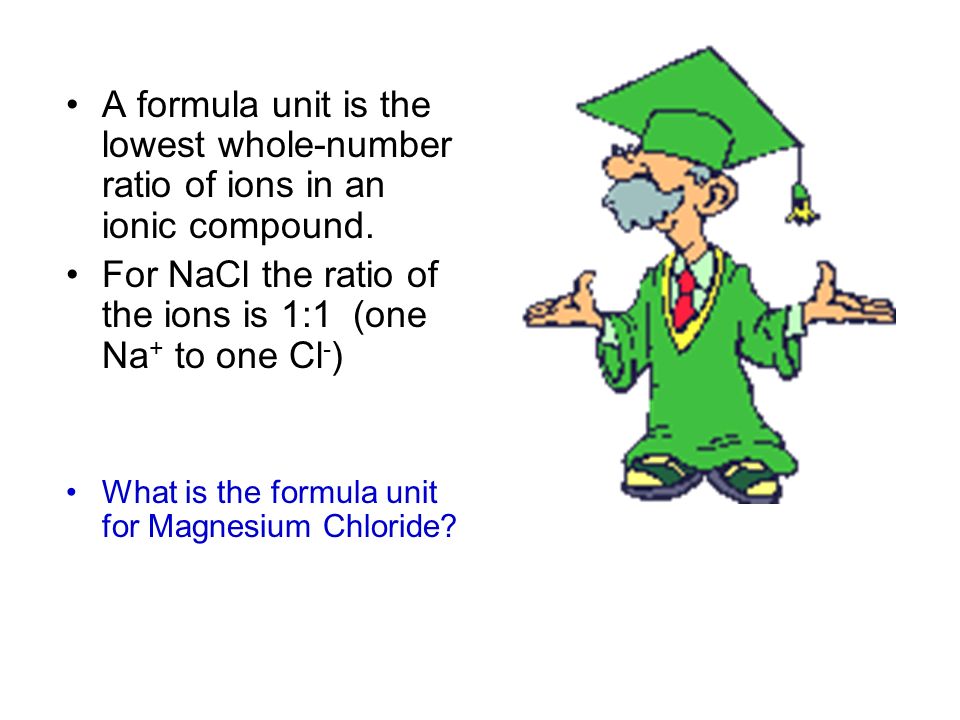 For NaCl the ratio of the ions is 1:1 (one Na+ to one Cl-)