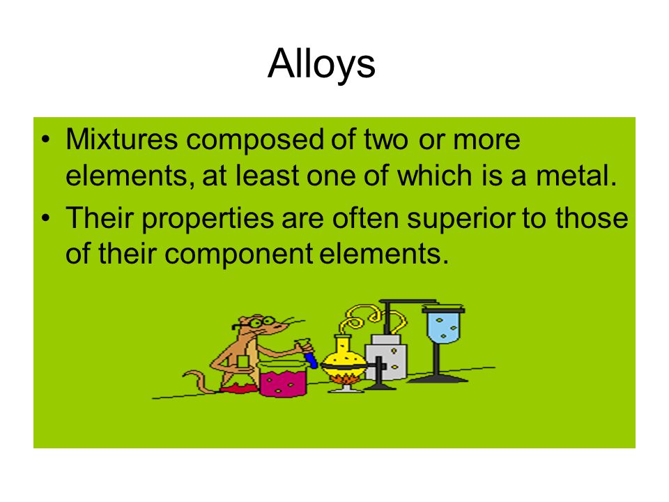 Alloys Mixtures composed of two or more elements, at least one of which is a metal.